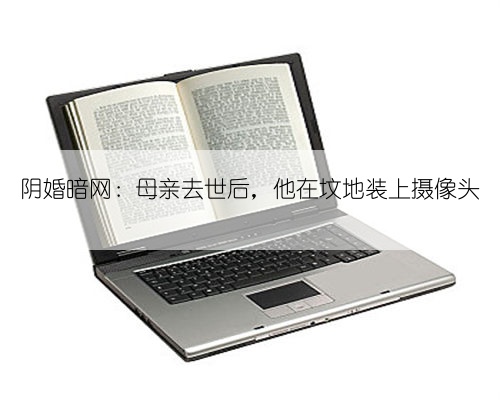 阴婚暗网：母亲去世后，他在坟地装上摄像头