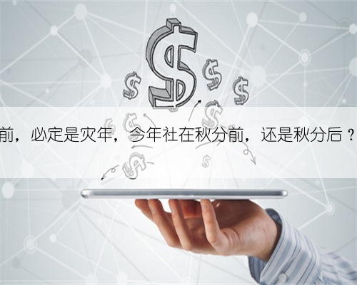 社在秋分前,必定是灾年,今年社在秋分前,还是秋分后?有啥说法
