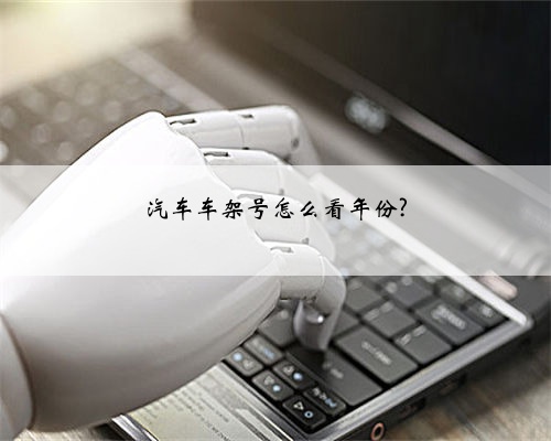 汽车车架号怎么看年份?