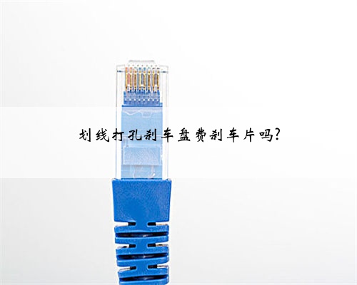 划线打孔刹车盘费刹车片吗?