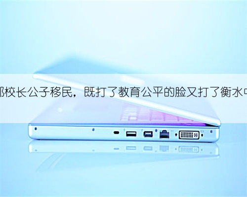 闲聊|郗校长公子移民,既打了教育公平的脸又打了衡水中学的脸