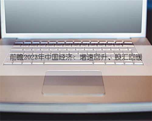 前瞻2023年中国经济：增速回升、股汇回暖