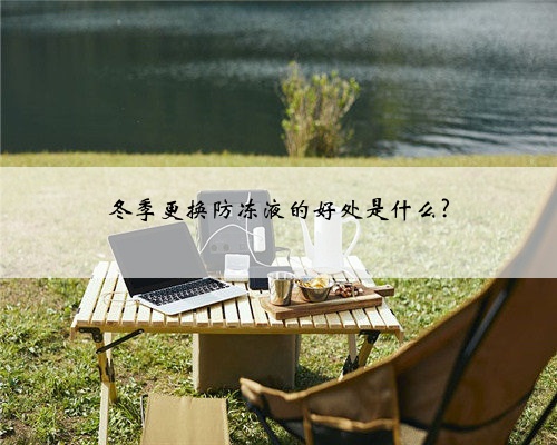 冬季更换防冻液的好处是什么?