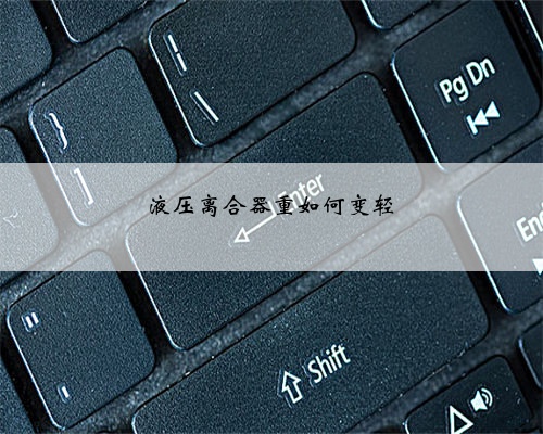 液压离合器重如何变轻