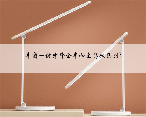 车窗一键升降全车和主驾驶区别?