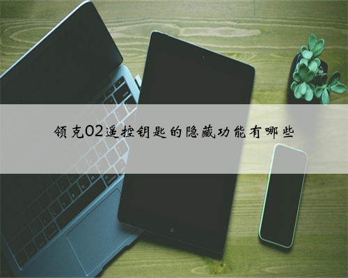 领克02遥控钥匙的隐藏功能有哪些