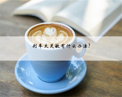 刹车太灵敏有什么办法?