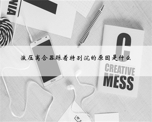 液压离合器踩着特别沉的原因是什么