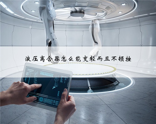液压离合器怎么能变轻而且不顿挫
