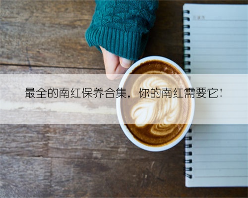 最全的南红保养合集,你的南红需要它!