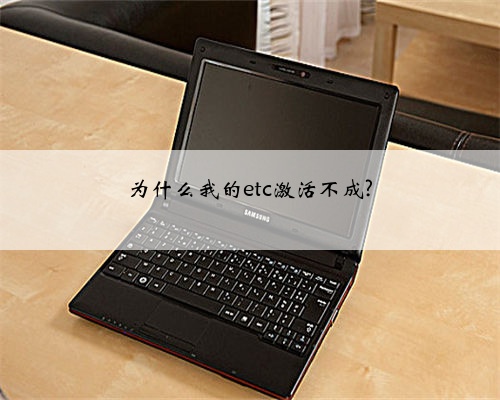 为什么我的etc激活不成?
