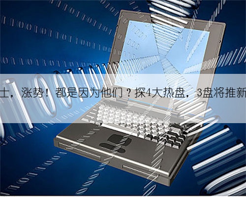 张士，涨势！都是因为他们？探4大热盘，3盘将推新！