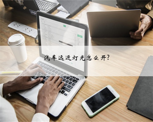 汽车远近灯光怎么开?