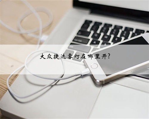 大众捷达雾灯在哪里开?