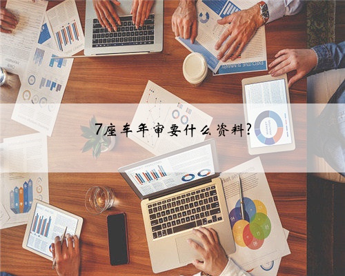 7座车年审要什么资料?