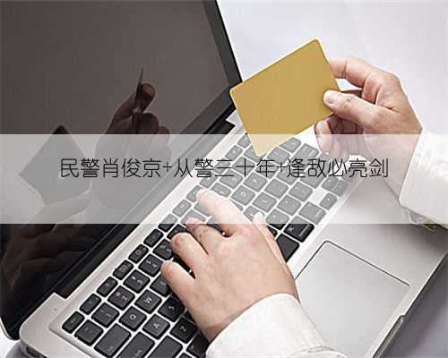 民警肖俊京 从警三十年 逢敌必亮剑