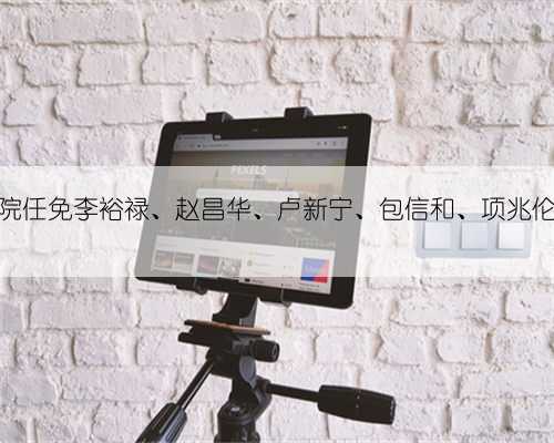 国务院任免李裕禄、赵昌华、卢新宁、包信和、项兆伦职务