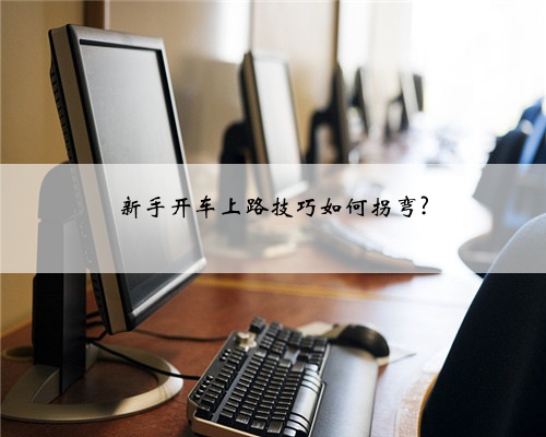 新手开车上路技巧如何拐弯?