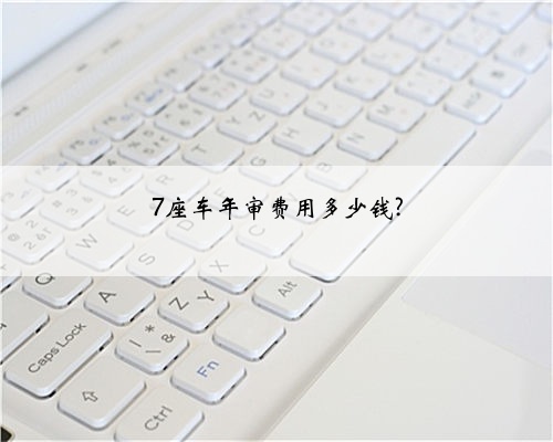 7座车年审费用多少钱?