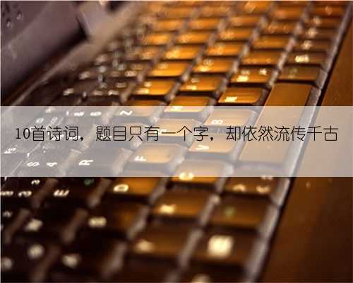 10首诗词，题目只有一个字，却依然流传千古