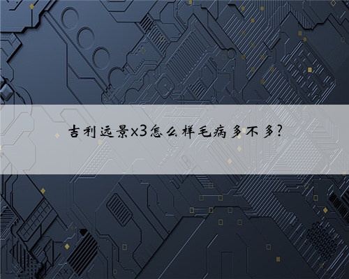 吉利远景x3怎么样毛病多不多?