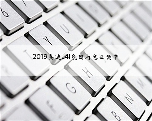 2019奥迪a4l氛围灯怎么调节