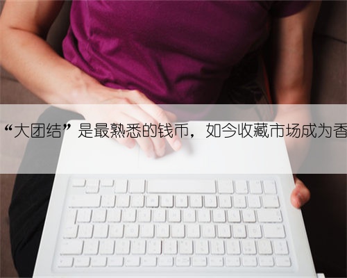这种“大团结”是最熟悉的钱币，如今收藏市场成为香馍馍