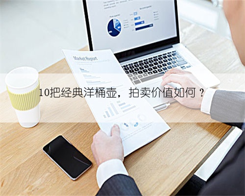 10把经典洋桶壶，拍卖价值如何？