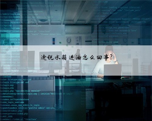 途锐水箱进油怎么回事?