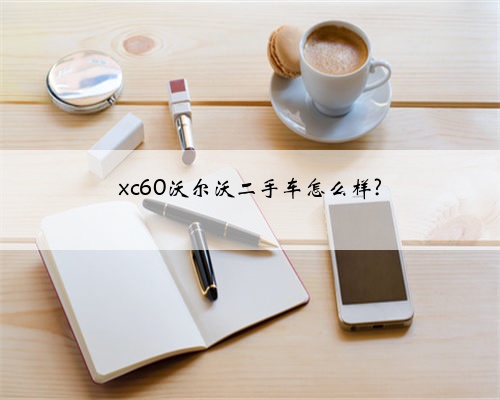 xc60沃尔沃二手车怎么样?