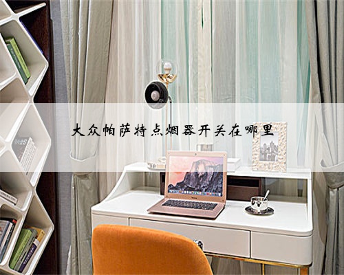 大众帕萨特点烟器开关在哪里