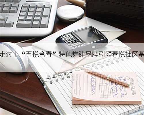 75周年，我们一起走过｜“五悦合春”特色党建品牌引领春悦社区基层治理迈上