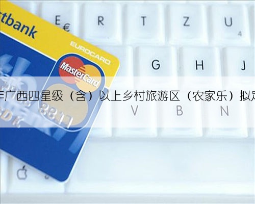 关于2024年广西四星级(含)以上乡村旅游区(农家乐)拟定名单公示