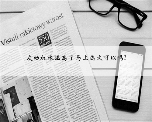 发动机水温高了马上熄火可以吗?