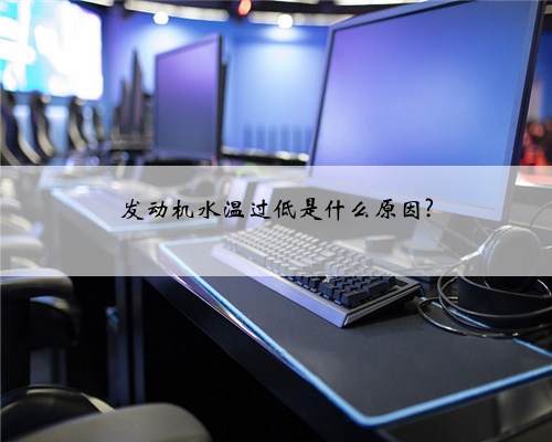发动机水温过低是什么原因?