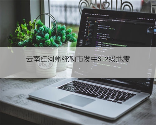 云南红河州弥勒市发生3.2级地震