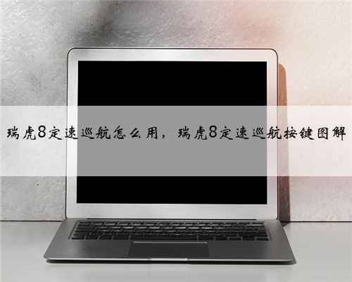 瑞虎8定速巡航怎么用，瑞虎8定速巡航按键图解