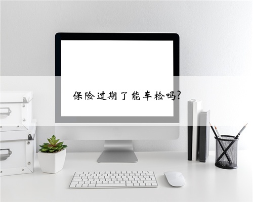 保险过期了能车检吗?