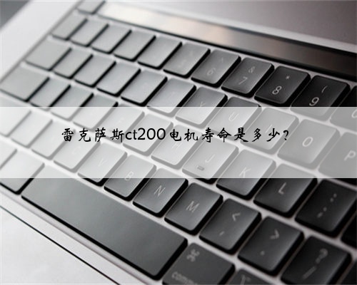 雷克萨斯ct200电机寿命是多少？
