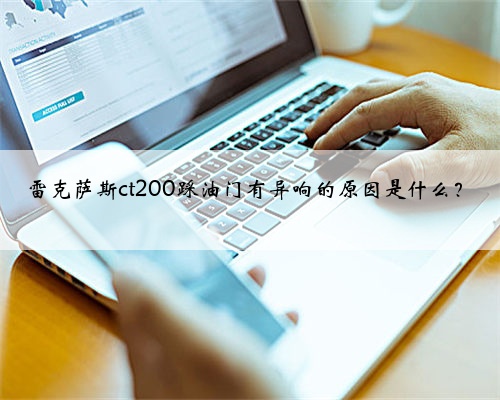 雷克萨斯ct200踩油门有异响的原因是什么?