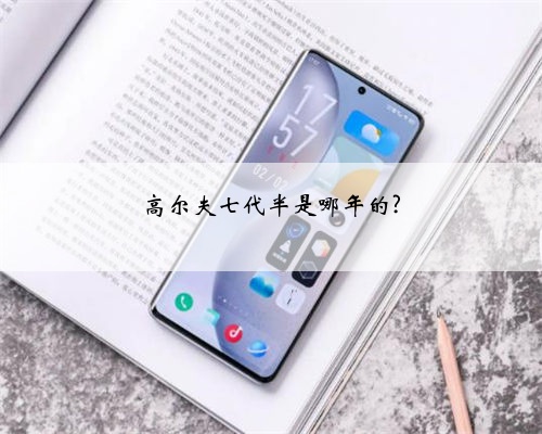 高尔夫七代半是哪年的?