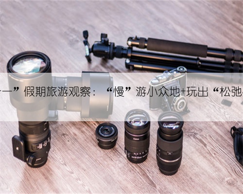 “十一”假期旅游观察:“慢”游小众地 玩出“松弛感”