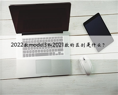 2022款model3和2021款的区别是什么?