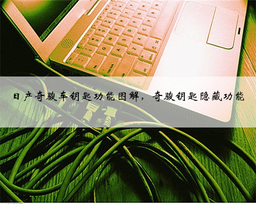 日产奇骏车钥匙功能图解，奇骏钥匙隐藏功能