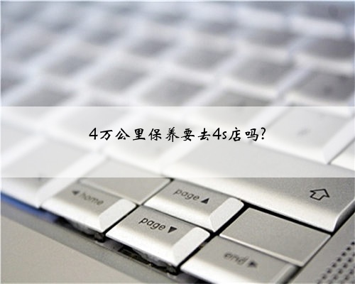 4万公里保养要去4s店吗?