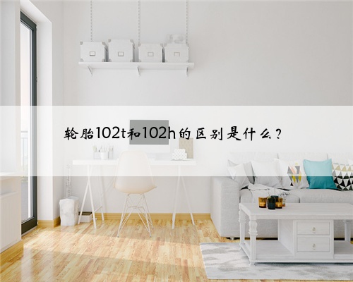 轮胎102t和102h的区别是什么?