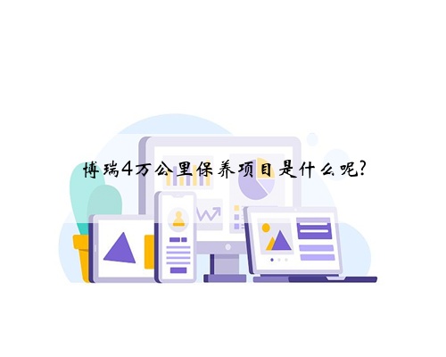博瑞4万公里保养项目是什么呢?