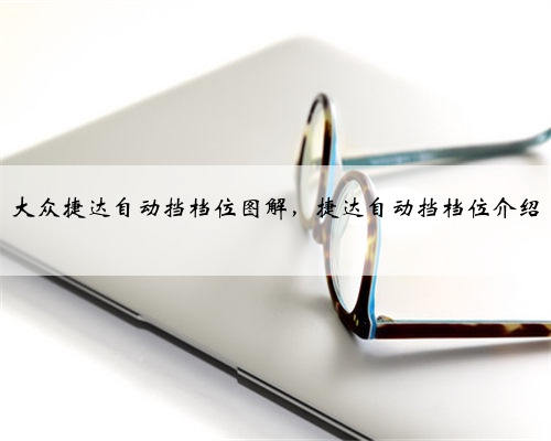 大众捷达自动挡档位图解,捷达自动挡档位介绍