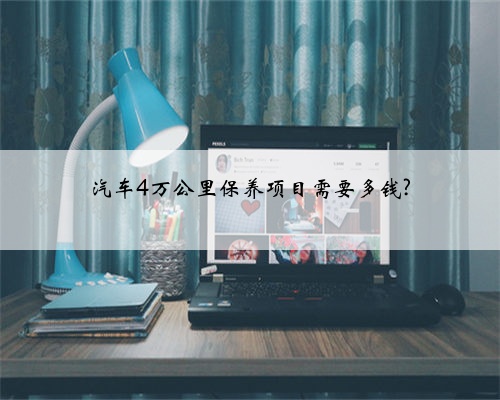 汽车4万公里保养项目需要多钱?