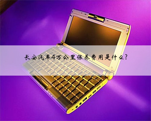 长安汽车4万公里保养费用是什么?